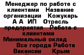 Менеджер по работе с клиентами › Название организации ­ Кожукарь А.А, ИП › Отрасль предприятия ­ Работа с клиентами › Минимальный оклад ­ 18 000 - Все города Работа » Вакансии   . Крым,Евпатория